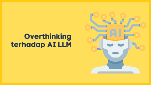 Alasan kenapa saya tidak perlu overthinking terhadap AI LLM